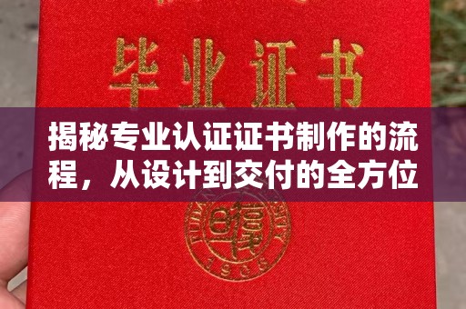 汉中揭秘专业认证证书制作的流程，从设计到交付的全方位指南